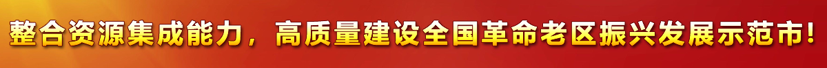 整合資源集成能力，高質(zhì)量建設(shè)全國(guó)革命老區(qū)振興發(fā)展示范市!